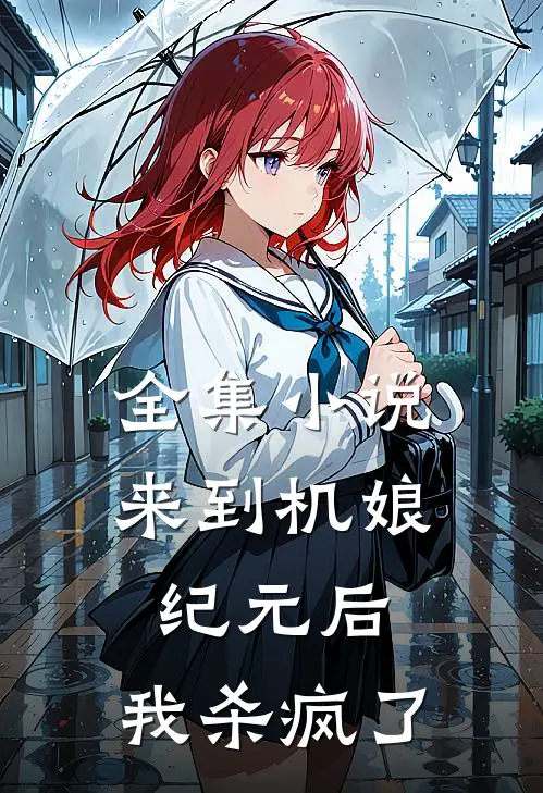 全集小说来到机娘纪元后，我杀疯了