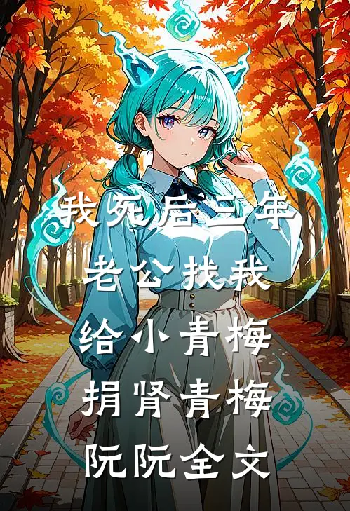 我死后三年，老公找我给小青梅捐肾青梅阮阮全文