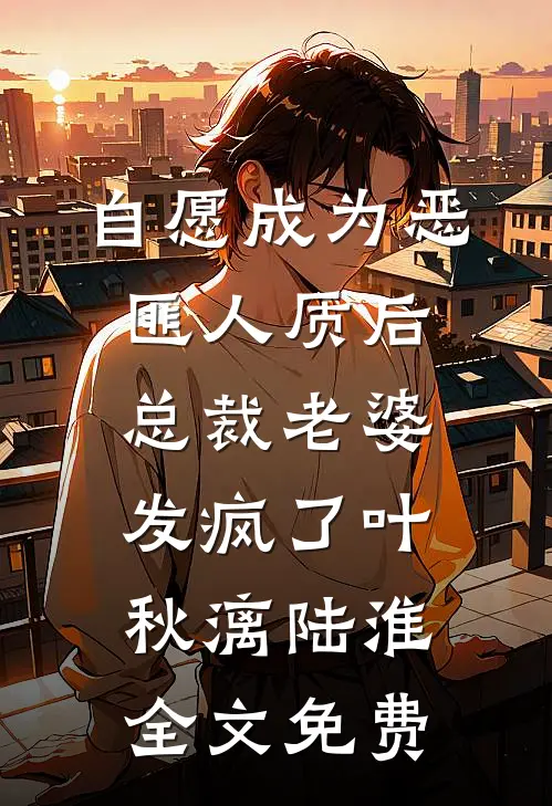 自愿成为恶匪人质后，总裁老婆发疯了叶秋漓陆淮全文免费