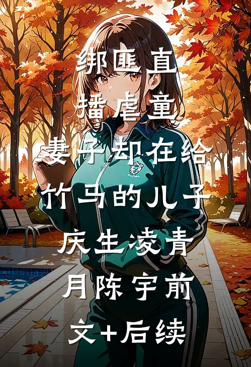 绑匪直播虐童，妻子却在给竹马的儿子庆生凌青月陈宇前文+后续