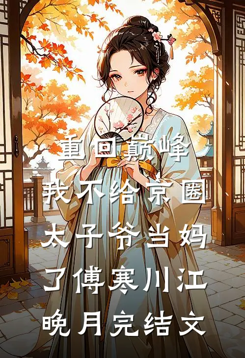 重回巅峰，我不给京圈太子爷当妈了傅寒川江晚月完结文