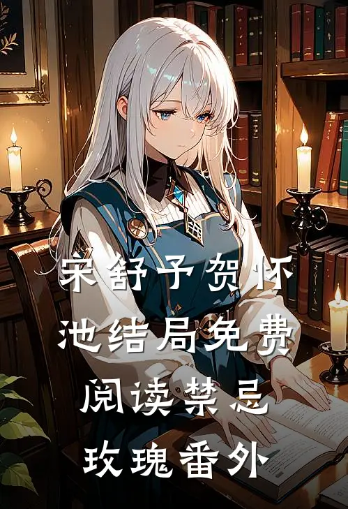 宋舒予贺怀池结局免费阅读禁忌玫瑰番外