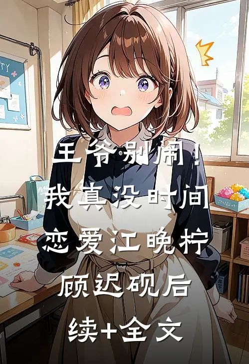 王爷别闹！我真没时间恋爱江晚柠顾迟砚后续+全文