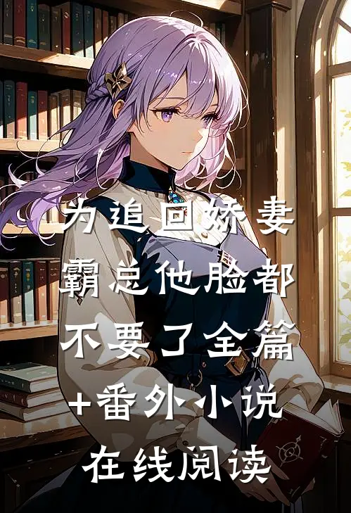 为追回娇妻,霸总他脸都不要了全篇+番外小说在线阅读