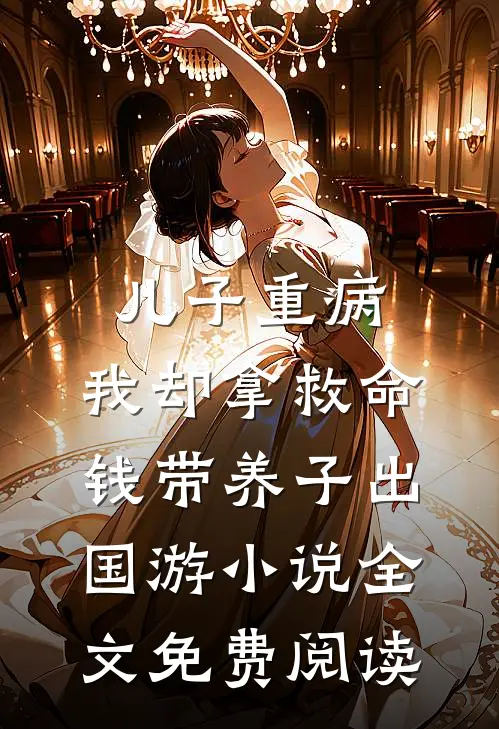 儿子重病，我却拿救命钱带养子出国游小说全文免费阅读