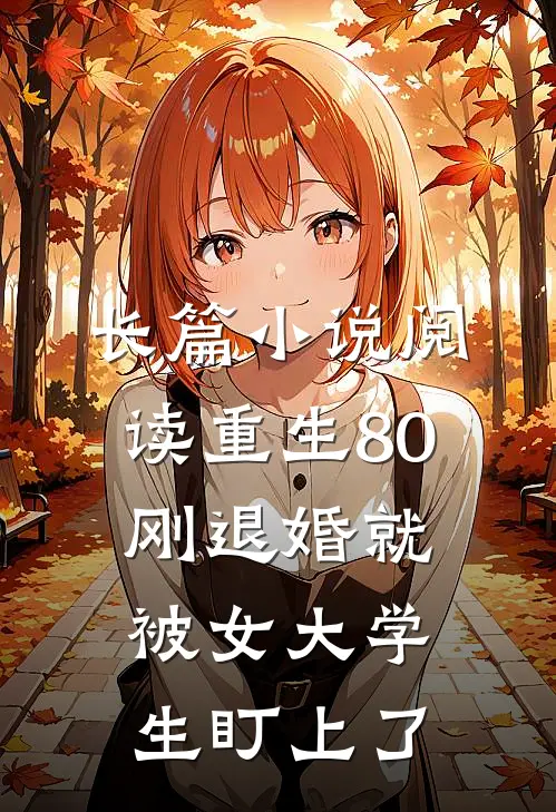 长篇小说阅读重生80：刚退婚就被女大学生盯上了