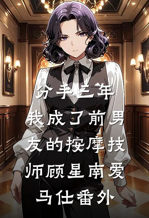 分手三年，我成了前男友的按摩技师顾星南爱马仕 番外