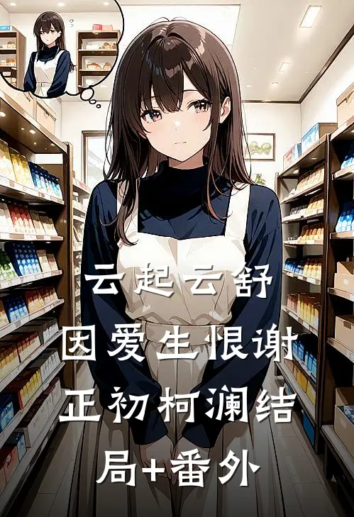 云起云舒，因爱生恨谢正初柯澜结局+番外