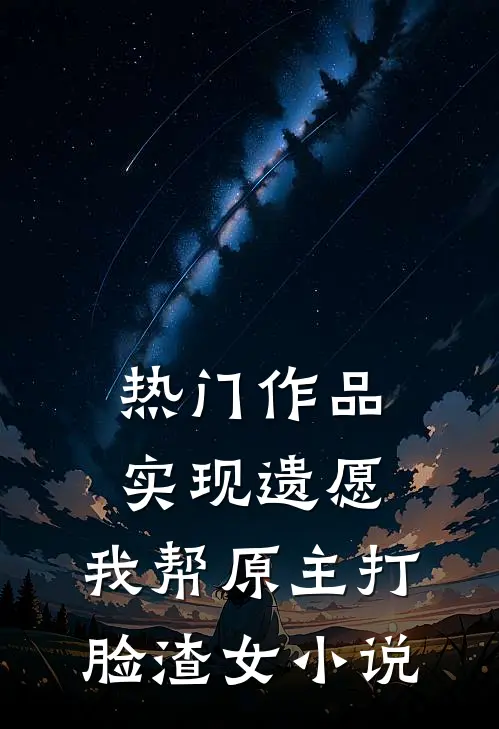热门作品实现遗愿,我帮原主打脸渣女小说
