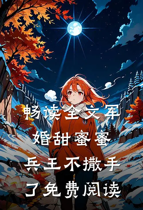 畅读全文军婚甜蜜蜜,兵王不撒手了免费阅读