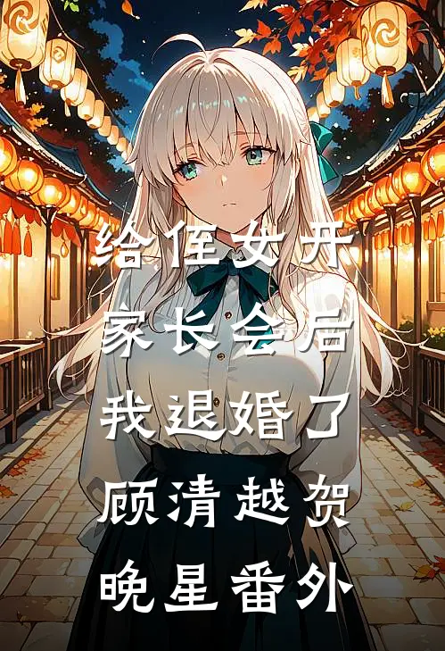 给侄女开家长会后，我退婚了顾清越贺晚星番外