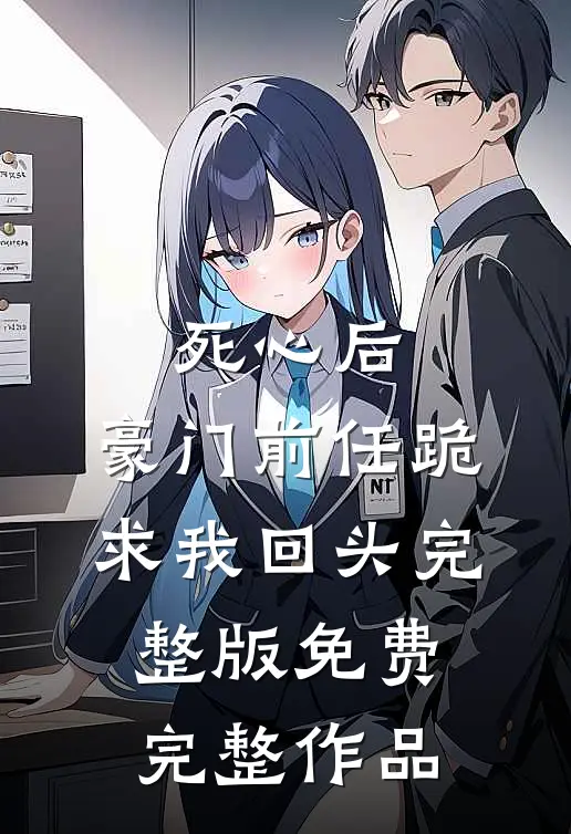 死心后,豪门前任跪求我回头完整版免费完整作品