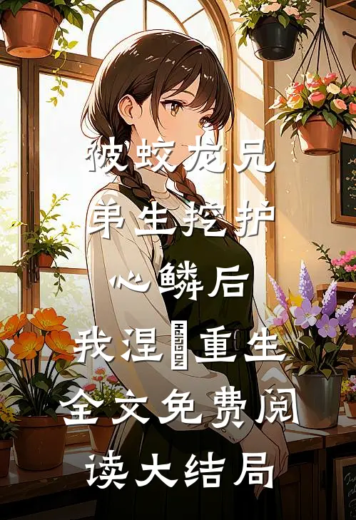 被蛟龙兄弟生挖护心鳞后，我涅槃重生全文免费阅读大结局
