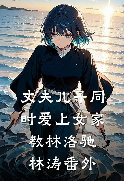 丈夫儿子同时爱上女家教林洛驰林涛 番外