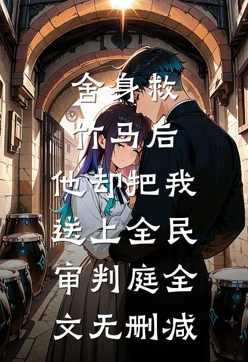 舍身救竹马后，他却把我送上全民审判庭全文无删减
