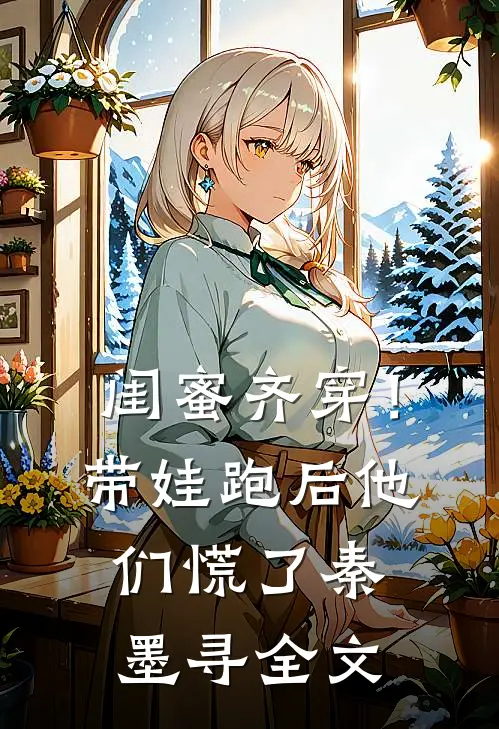 闺蜜齐穿！带娃跑后他们慌了秦墨寻全文