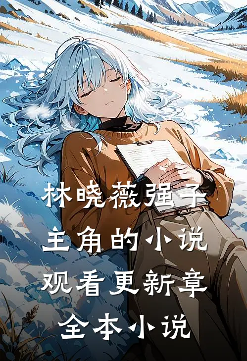 林晓薇强子主角的小说观看更新章全本小说