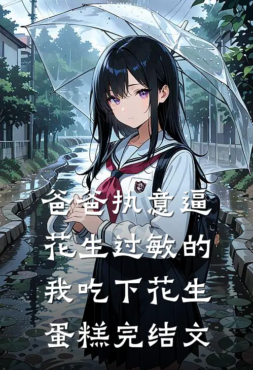 爸爸执意逼花生过敏的我吃下花生蛋糕完结文