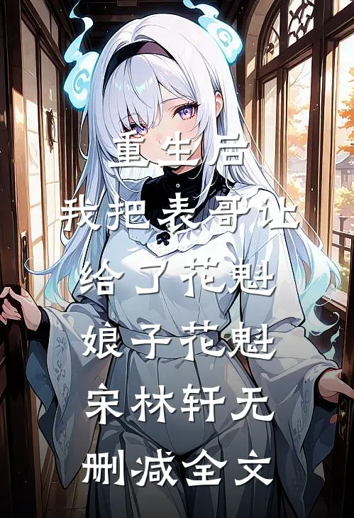 重生后，我把表哥让给了花魁娘子花魁宋林轩无删减全文
