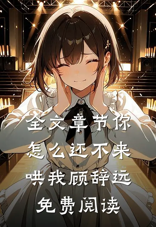 全文章节你怎么还不来哄我顾辞远免费阅读