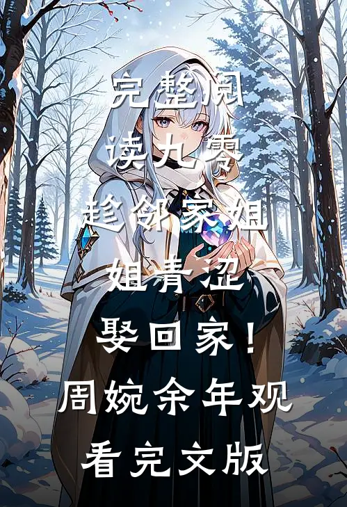 完整阅读九零：趁邻家姐姐青涩，娶回家！周婉余年观看完文版