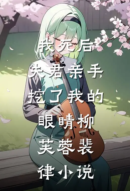 我死后，夫君亲手挖了我的眼睛柳芙蓉裴律小说