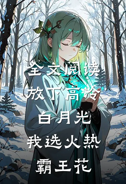 全文阅读放下高冷白月光，我选火热霸王花