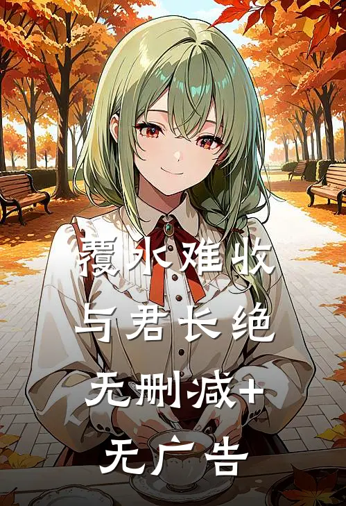 覆水难收，与君长绝无删减+无广告