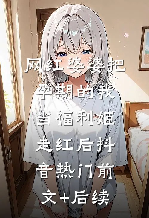 网红婆婆把孕期的我当福利姬走红后抖音热门前文+后续