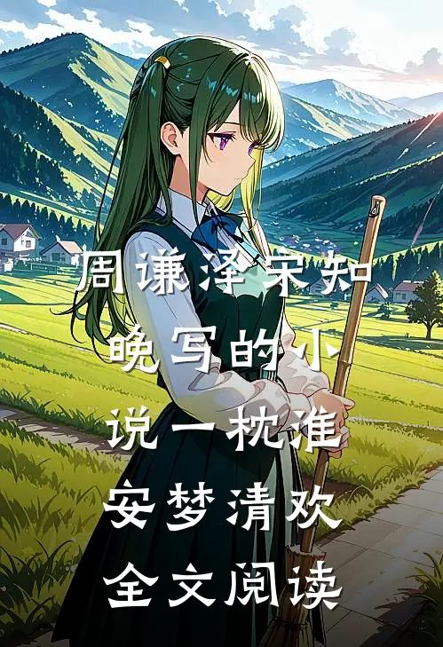 周谦泽宋知晚写的小说一枕淮安梦清欢全文阅读