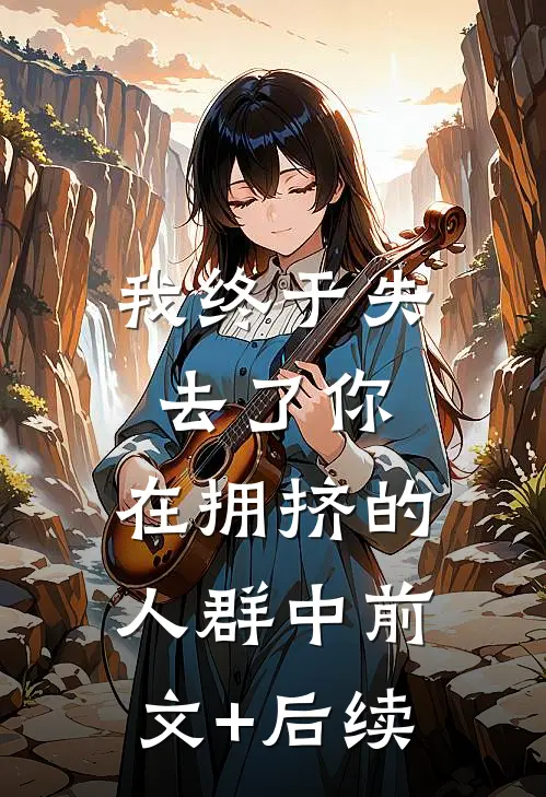 我终于失去了你，在拥挤的人群中前文+后续