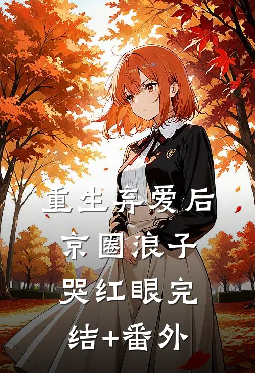 重生弃爱后，京圈浪子哭红眼完结+番外