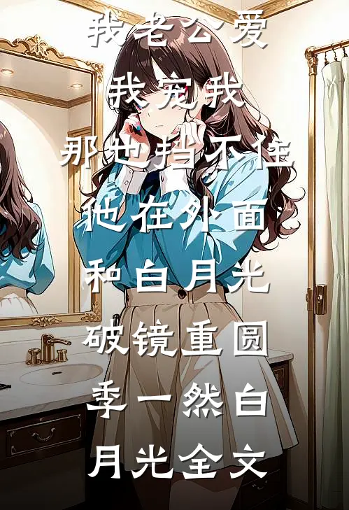 我老公爱我宠我，那也挡不住他在外面和白月光破镜重圆季一然白月光全文