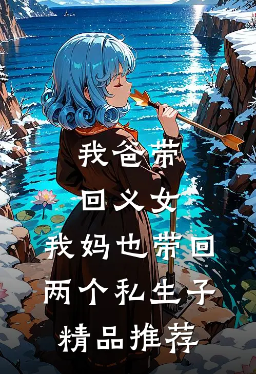 我爸带回义女，我妈也带回两个私生子精品推荐