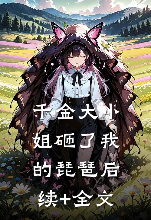 千金大小姐砸了我的琵琶后续+全文