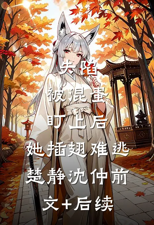 失陷：被混蛋盯上后，她插翅难逃楚静沈仲前文+后续