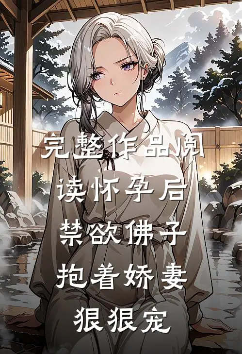 完整作品阅读怀孕后，禁欲佛子抱着娇妻狠狠宠