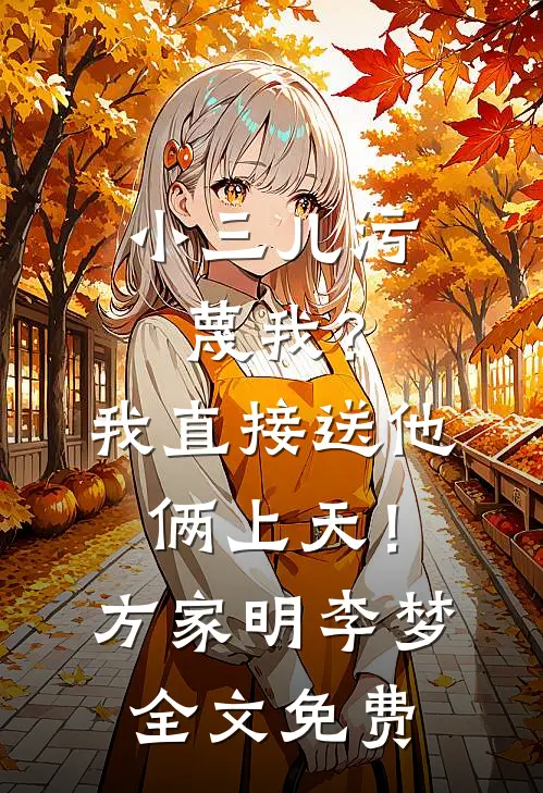 小三儿污蔑我？我直接送他俩上天！方家明李梦全文免费