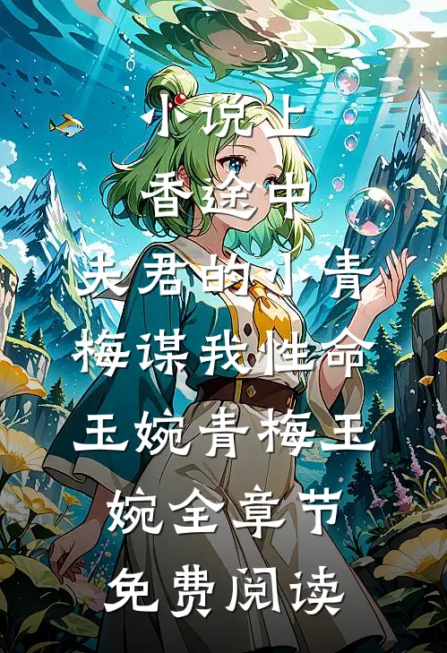 小说上香途中，夫君的小青梅谋我性命玉婉青梅玉婉全章节免费阅读