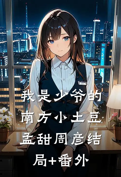 我是少爷的南方小土豆孟甜周彦结局+番外
