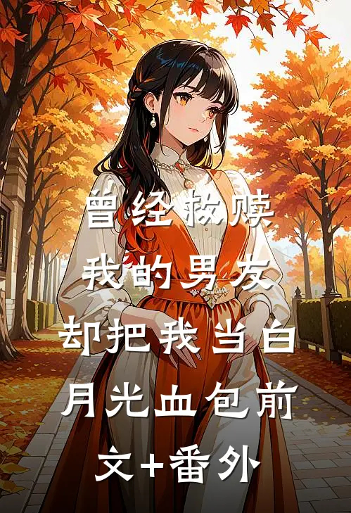 曾经救赎我的男友，却把我当白月光血包前文+番外