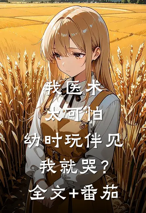 我医术太可怕，幼时玩伴见我就哭？全文+番茄