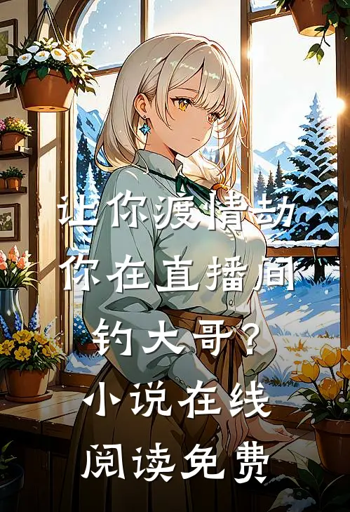 让你渡情劫，你在直播间钓大哥？小说在线阅读免费