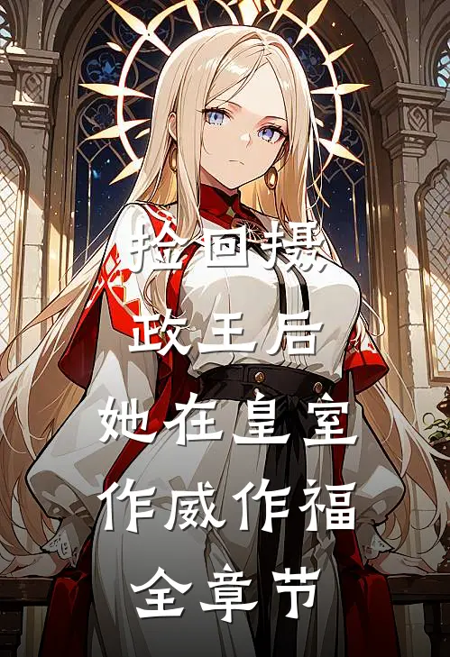 捡回摄政王后，她在皇室作威作福全章节