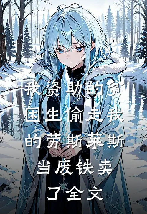 我资助的贫困生偷走我的劳斯莱斯，当废铁卖了全文