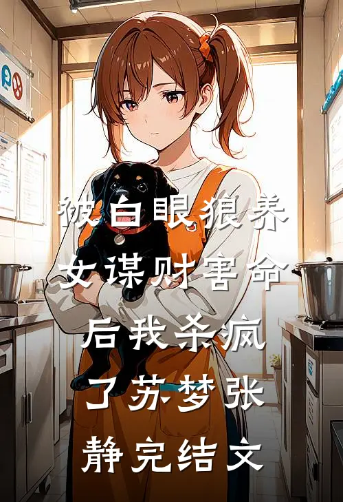 被白眼狼养女谋财害命后我杀疯了苏梦张静完结文