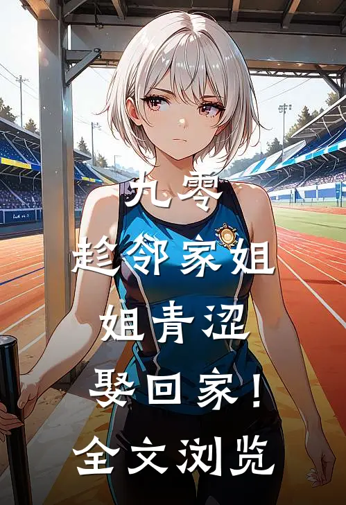 九零：趁邻家姐姐青涩，娶回家！全文浏览