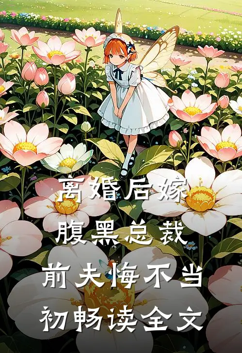 离婚后嫁腹黑总裁，前夫悔不当初畅读全文