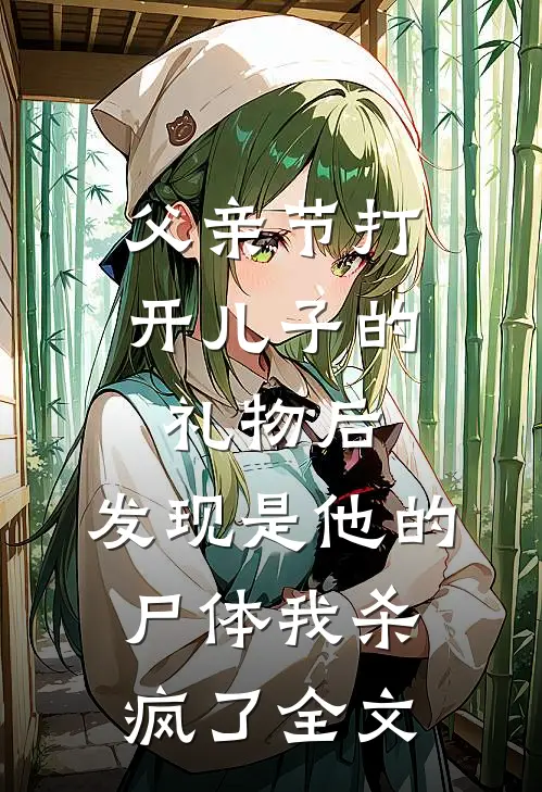 父亲节打开儿子的礼物后，发现是他的尸体我杀疯了全文