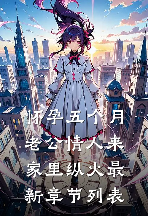 怀孕五个月，老公情人来家里纵火最新章节列表